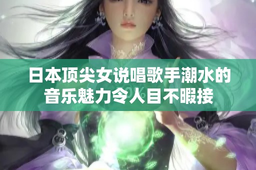 日本顶尖女说唱歌手潮水的音乐魅力令人目不暇接