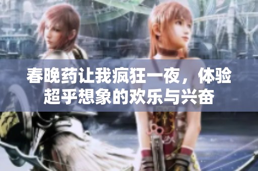 春晚药让我疯狂一夜，体验超乎想象的欢乐与兴奋