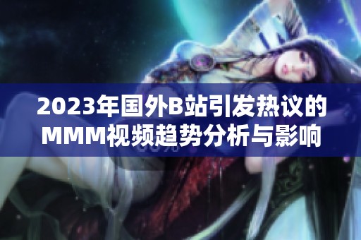 2023年国外B站引发热议的MMM视频趋势分析与影响探讨