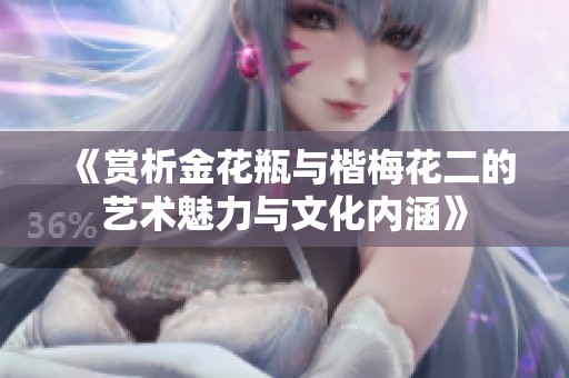 《赏析金花瓶与楷梅花二的艺术魅力与文化内涵》