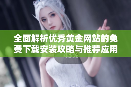 全面解析优秀黄金网站的免费下载安装攻略与推荐应用