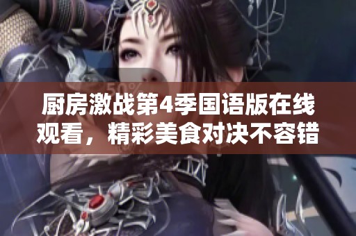 厨房激战第4季国语版在线观看，精彩美食对决不容错过