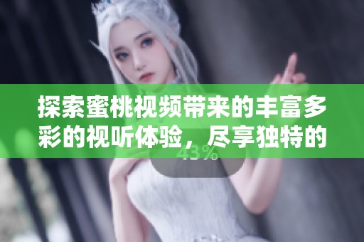 探索蜜桃视频带来的丰富多彩的视听体验，尽享独特的娱乐魅力