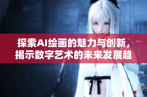 探索AI绘画的魅力与创新，揭示数字艺术的未来发展趋势