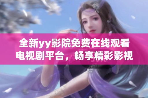 全新yy影院免费在线观看电视剧平台，畅享精彩影视剧作体验