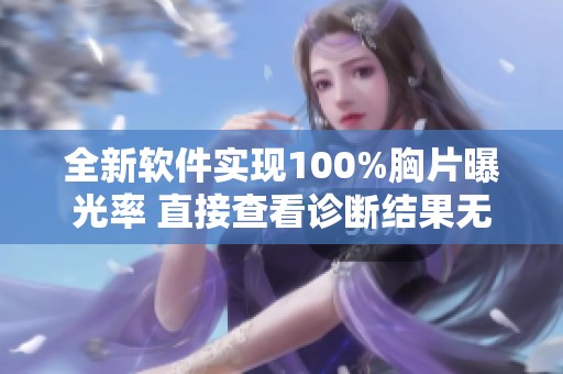 全新软件实现100%胸片曝光率 直接查看诊断结果无难度