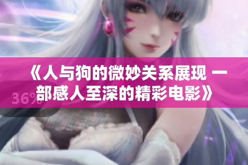 《人与狗的微妙关系展现 一部感人至深的精彩电影》