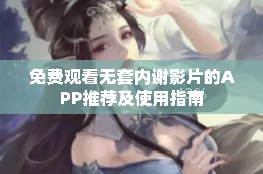 免费观看无套内谢影片的APP推荐及使用指南