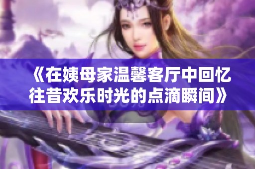 《在姨母家温馨客厅中回忆往昔欢乐时光的点滴瞬间》