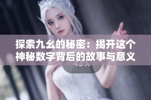 探索九幺的秘密：揭开这个神秘数字背后的故事与意义
