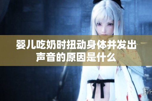 婴儿吃奶时扭动身体并发出声音的原因是什么