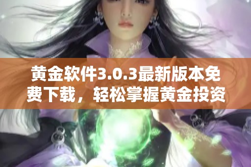 黄金软件3.0.3最新版本免费下载，轻松掌握黄金投资秘诀