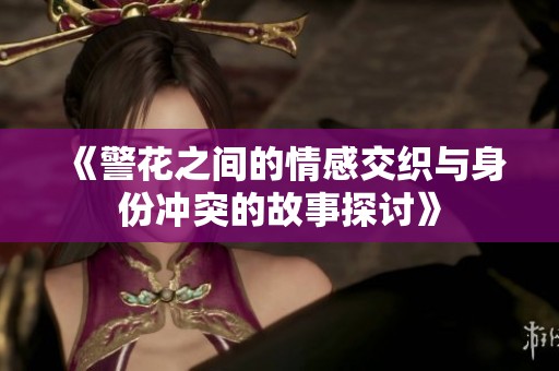 《警花之间的情感交织与身份冲突的故事探讨》