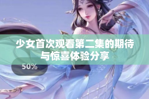 少女首次观看第二集的期待与惊喜体验分享