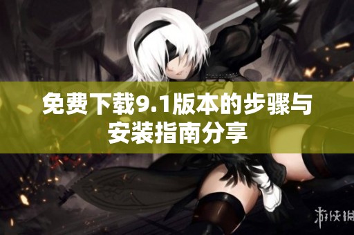 免费下载9.1版本的步骤与安装指南分享