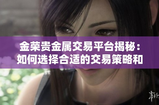金荣贵金属交易平台揭秘：如何选择合适的交易策略和产品