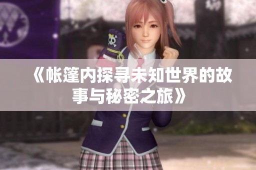 《帐篷内探寻未知世界的故事与秘密之旅》