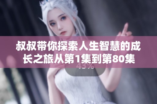 叔叔带你探索人生智慧的成长之旅从第1集到第80集