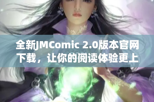 全新JMComic 2.0版本官网下载，让你的阅读体验更上一层楼