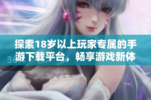 探索18岁以上玩家专属的手游下载平台，畅享游戏新体验！