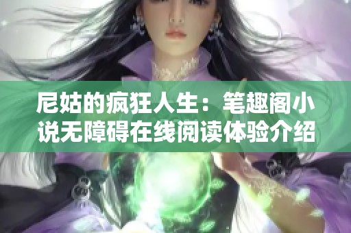 尼姑的疯狂人生：笔趣阁小说无障碍在线阅读体验介绍