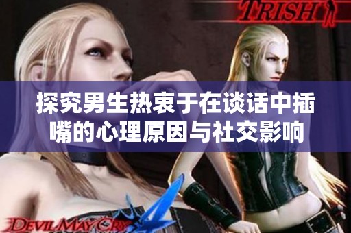 探究男生热衷于在谈话中插嘴的心理原因与社交影响