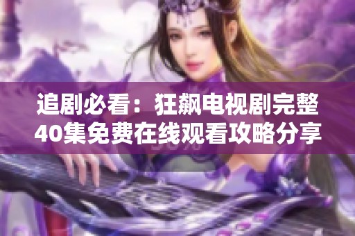 追剧必看：狂飙电视剧完整40集免费在线观看攻略分享