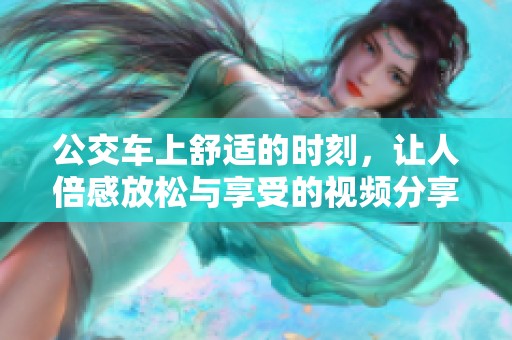 公交车上舒适的时刻，让人倍感放松与享受的视频分享