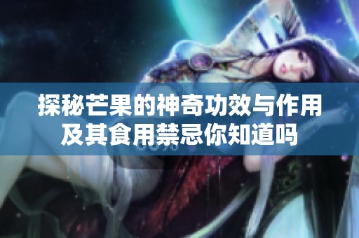 探秘芒果的神奇功效与作用及其食用禁忌你知道吗