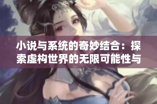 小说与系统的奇妙结合：探索虚构世界的无限可能性与冒险