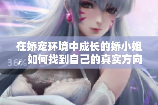 在娇宠环境中成长的娇小姐，如何找到自己的真实方向与价值