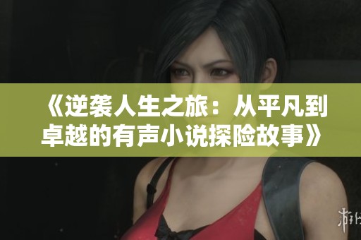 《逆袭人生之旅：从平凡到卓越的有声小说探险故事》