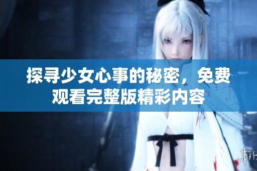 探寻少女心事的秘密，免费观看完整版精彩内容