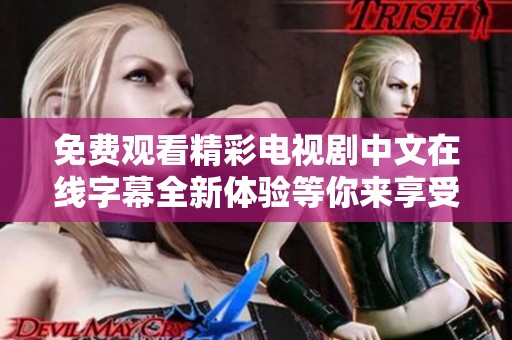 免费观看精彩电视剧中文在线字幕全新体验等你来享受