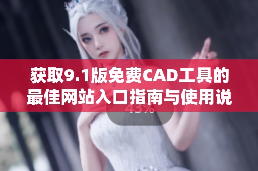 获取9.1版免费CAD工具的最佳网站入口指南与使用说明