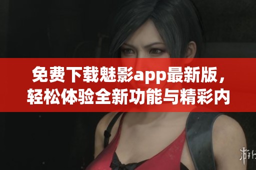 免费下载魅影app最新版，轻松体验全新功能与精彩内容