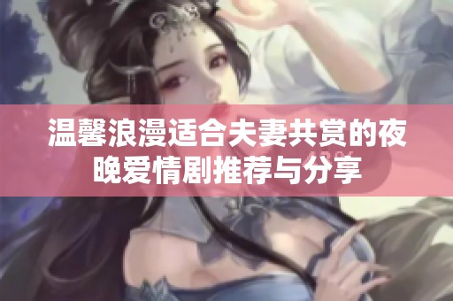 温馨浪漫适合夫妻共赏的夜晚爱情剧推荐与分享