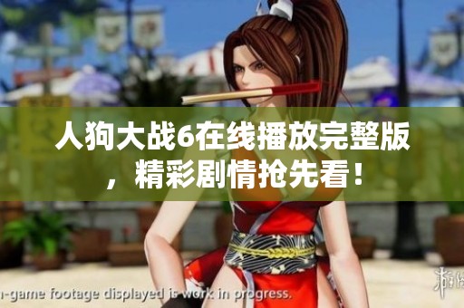 人狗大战6在线播放完整版，精彩剧情抢先看！