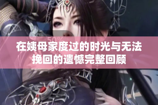 在姨母家度过的时光与无法挽回的遗憾完整回顾