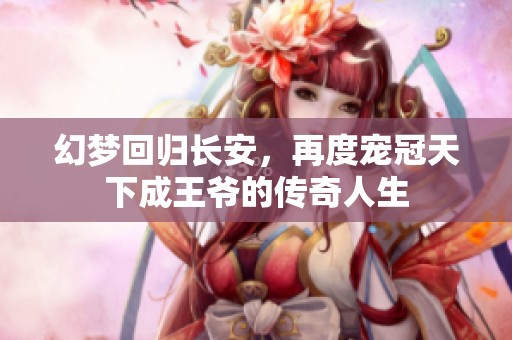 幻梦回归长安，再度宠冠天下成王爷的传奇人生