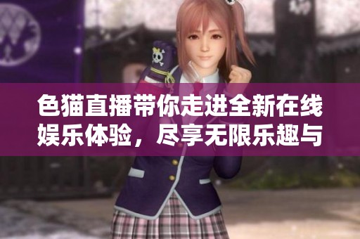 色猫直播带你走进全新在线娱乐体验，尽享无限乐趣与互动