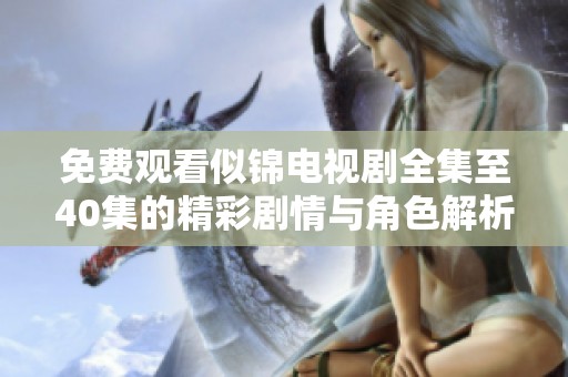 免费观看似锦电视剧全集至40集的精彩剧情与角色解析
