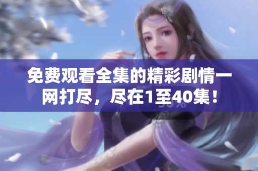免费观看全集的精彩剧情一网打尽，尽在1至40集！