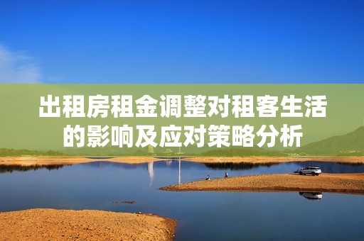 出租房租金调整对租客生活的影响及应对策略分析