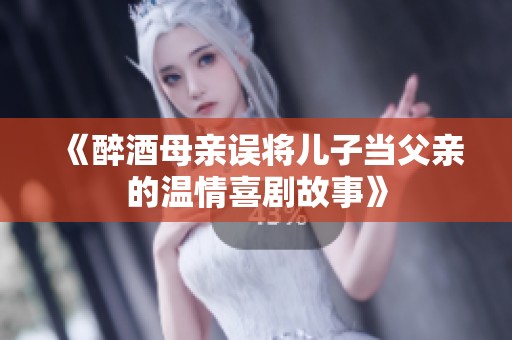 《醉酒母亲误将儿子当父亲的温情喜剧故事》