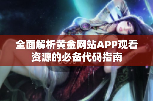 全面解析黄金网站APP观看资源的必备代码指南