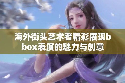 海外街头艺术者精彩展现bbox表演的魅力与创意