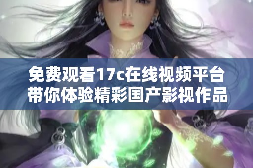免费观看17c在线视频平台带你体验精彩国产影视作品