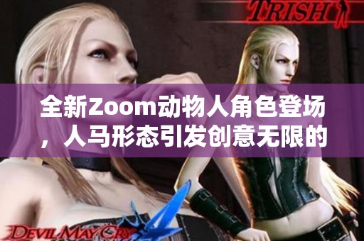 全新Zoom动物人角色登场，人马形态引发创意无限的新玩法