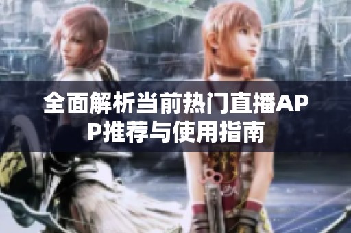 全面解析当前热门直播APP推荐与使用指南